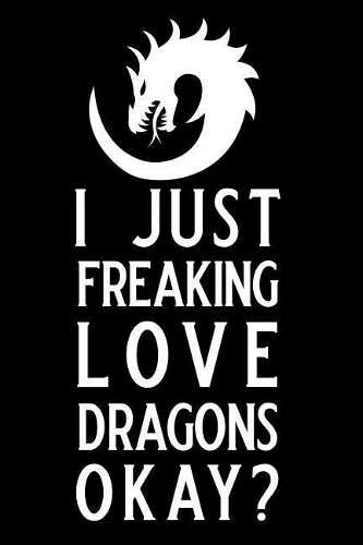 I Just Freaking Love Dragons Okay: Blank Lined Journal Notebook, Dragon Notebook, Ruled, Writing Book, Notebook for Dragon Lovers, Dragon Gifts