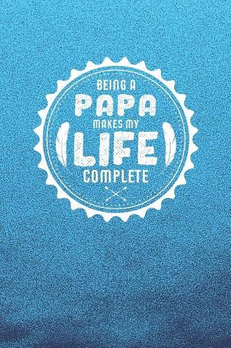 Being A Papa Makes My Life Complete: Family life grandpa dad men father's day gift love marriage friendship parenting wedding divorce Memory dating Journal Blank Lined Note Book