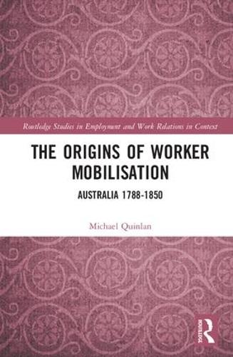 The Origins of Worker Mobilisation: Australia 1788-1850(Routledge Studies in Employment and Work Relations in Context)