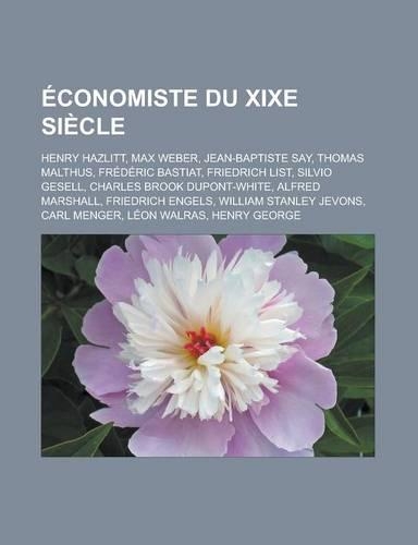 Economiste Du Xixe Siecle: Henry Hazlitt, Max Weber, Jean-Baptiste Say, Thomas Malthus, Frederic Bastiat, Friedrich List, Silvio Gesell, Charles Brook DuPont-White, Alfred Mar(French)