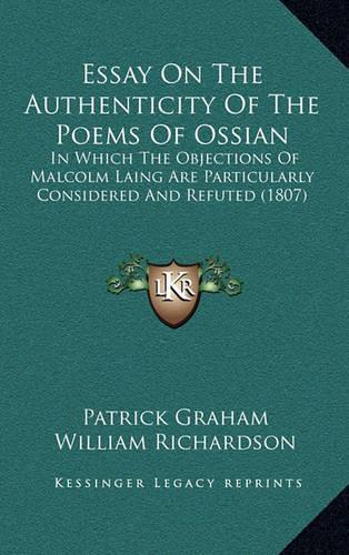 Essay on the Authenticity of the Poems of Ossian: In Which the Objections of Malcolm Laing Are Particularly Considered and Refuted (1807)(English)