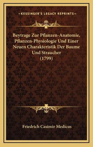 Beytrage Zur Pflanzen-Anatomie, Pflanzen-Physiologie Und Einer Neuen Charakteristik Der Baume Und Straucher (1799)