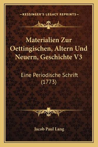 Materialien Zur Oettingischen, Altern Und Neuern, Geschichte V3: Eine Periodische Schrift (1773)(German)
