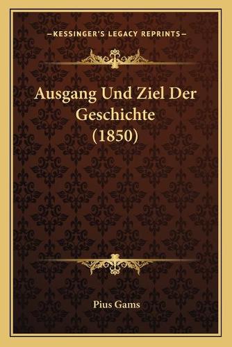 Ausgang Und Ziel Der Geschichte (1850): (German)