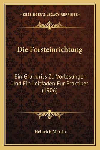 Forsteinrichtung: Ein Grundriss Zu Vorlesungen Und Ein Leitfaden Fur Praktiker (1906)(German)