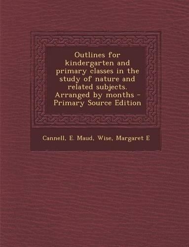 Outlines for Kindergarten and Primary Classes in the Study of Nature and Related Subjects. Arranged by Months: (English)
