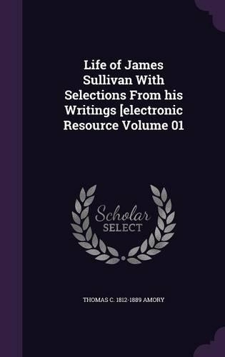 Life of James Sullivan With Selections From his Writings [electronic Resource Volume 01