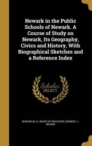 Newark in the Public Schools of Newark. A Course of Study on Newark, Its Geography, Civics and History, With Biographical Sketches and a Reference Index