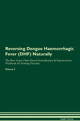 Reversing Dengue Haemorrhagic Fever (DHF) Naturally The Raw Vegan Plant-Based Detoxification & Regeneration Workbook for Healing Patients. Volume 2