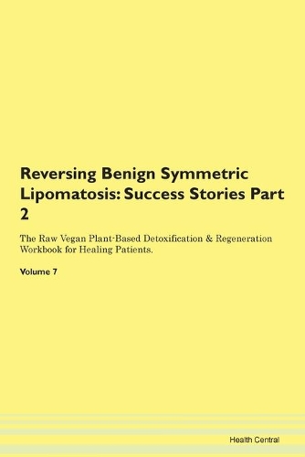Reversing Benign Symmetric Lipomatosis: Success Stories Part 2 The Raw Vegan Plant-Based Detoxification & Regeneration Workbook for Healing Patients. Volume 7