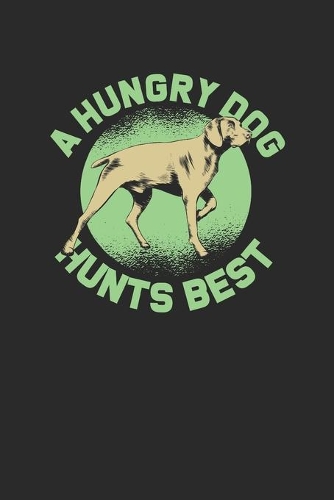 A Hungry Dog Hunts Best: Hunting Dogs Notebook, Dotted Bullet (6" x 9" - 120 pages) Animal Themed Notebook for Daily Journal, Diary, and Gift