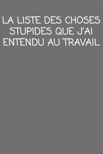 la liste des choses stupides que j'ai entendu au travail: cadeau de départ collègue Drôle de carnet de notes de bureau pour les collègues de travail employé et le patron cadeau d'adieu pour les amis humoris