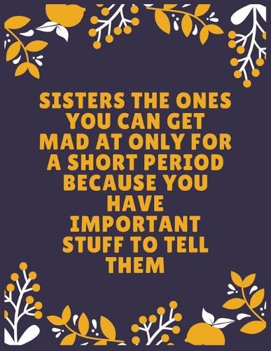 Sisters the ones you can get mad at only for a short period because you have important stuff to tell them: Sister journal book - Best Gift For Sister - Journal For Cute Sister - 100 Pages - Large (8.5 x 11 inches)