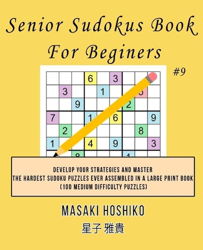 Senior Sudokus Book For Beginers #9: Develop Your Strategies And Master The Hardest Sudoku Puzzles Ever Assembled In A Large Print Book (100 Medium Difficulty Puzzles)