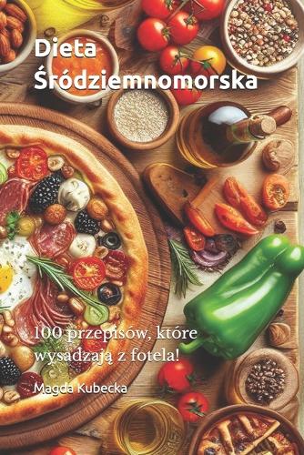 Dieta Śródziemnomorska: 100 przepisów, które wysadzaja z fotela!