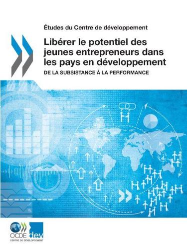 Études Du Centre de Développement Libérer Le Potentiel Des Jeunes Entrepreneurs Dans Les Pays En Développement de la Subsistance À La Performance
