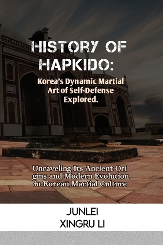 History of Hapkido: Korea's Dynamic Martial Art of Self-Defense Explored.: Unraveling Its Ancient Origins and Modern Evolution in Korean Martial Culture(13 Fighting Spirit Chronicles: Tracing the History and Techniques of Martial Arts Across 50 Engrossing)