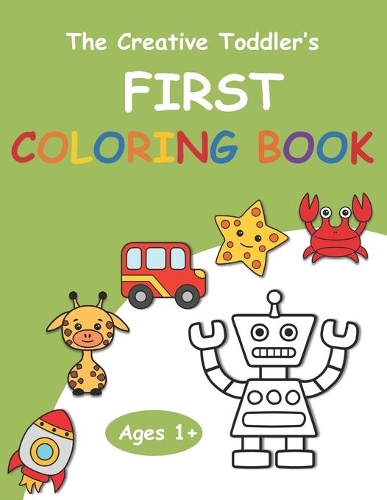 The Creative Toddler's First Coloring Book Ages 1+: Adorable Children's Book with 60 Simple Pictures to Learn and Color For Toddlers EASY-LARGE-GIANT (USA Edition)