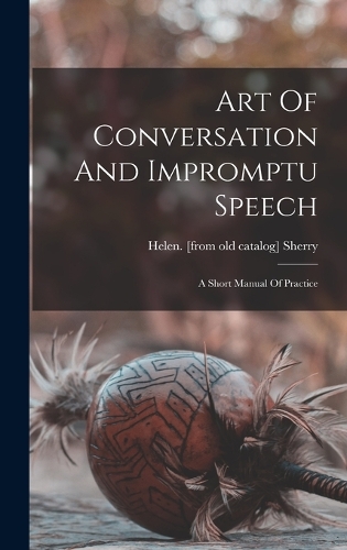 Art Of Conversation And Impromptu Speech; A Short Manual Of Practice