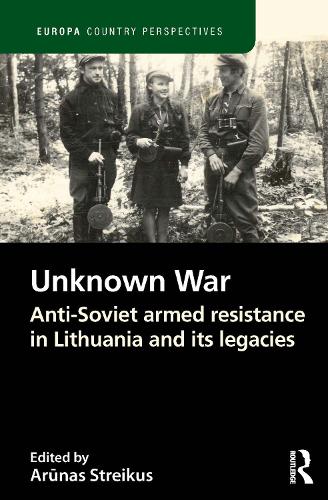 The Unknown War: Anti-Soviet armed resistance in Lithuania and its legacies(Europa Country Perspectives)