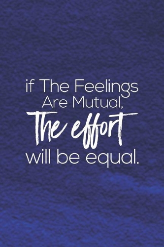 If The Feelings Are Mutual, The Efoort Will Be Equal