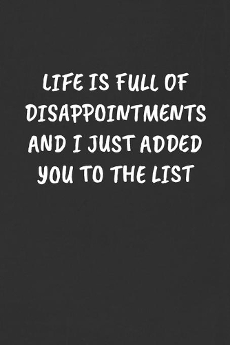 Life Is Full of Disappointments and I Just Added You to the List