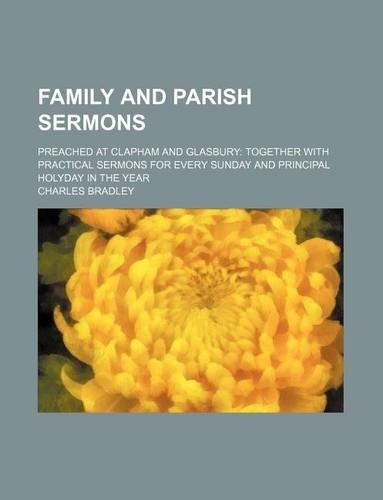 Family and Parish Sermons; Preached at Clapham and Glasbury: Together with Practical Sermons for Every Sunday and Principal Holyday in the Year(English)