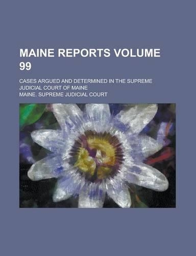 Maine Reports; Cases Argued and Determined in the Supreme Judicial Court of Maine Volume 99: (English)