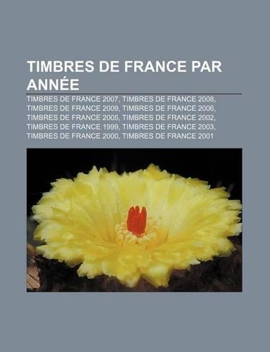Timbres de France Par Annee: Timbres de France 2007, Timbres de France 2008, Timbres de France 2009, Timbres de France 2006(French)