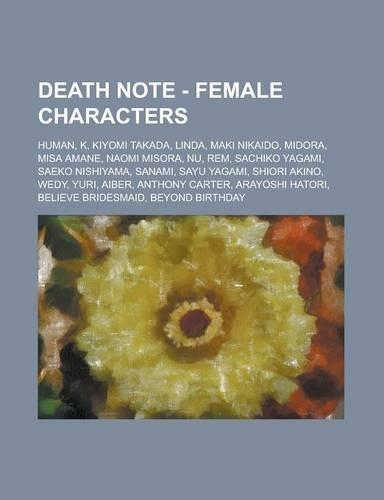 Death Note - Female Characters: Human, K, Kiyomi Takada, Linda, Maki Nikaido, Midora, Misa Amane, Naomi Misora, NU, Rem, Sachiko Yagami, Saeko Nishiya
