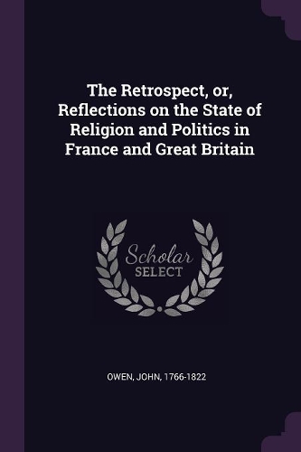 The Retrospect, or, Reflections on the State of Religion and Politics in France and Great Britain