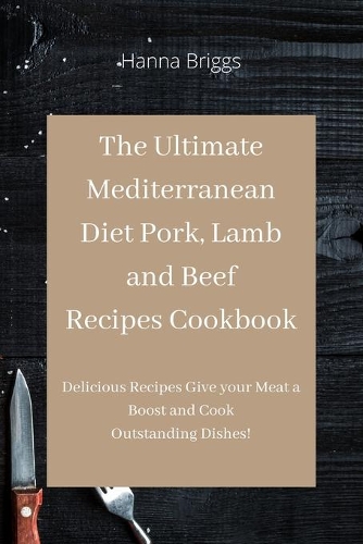 The Ultimate Mediterranean Diet Pork, Lamb and Beef Recipes Cookbook