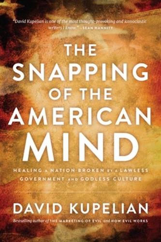The Snapping of the American Mind: Healing a Nation Broken by a Lawless Government and Godless Culture