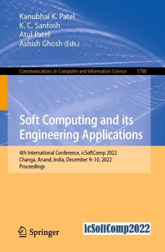 Soft Computing and Its Engineering Applications: 4th International Conference, icSoftComp 2022, Changa, Anand, India, December 9–10, 2022, Proceedings(1788 Communications in Computer and Information Science)