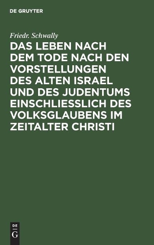 Das Leben Nach Dem Tode Nach Den Vorstellungen Des Alten Israel Und Des Judentums Einschließlich Des Volksglaubens Im Zeitalter Christi