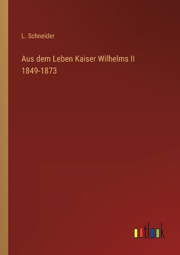 Aus dem Leben Kaiser Wilhelms II 1849-1873