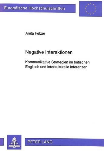 Negative Interaktionen: Kommunikative Strategien Im Britischen Englisch Und Interkulturelle Inferenzen(143 Europaeische Hochschulschriften / European University Studie)