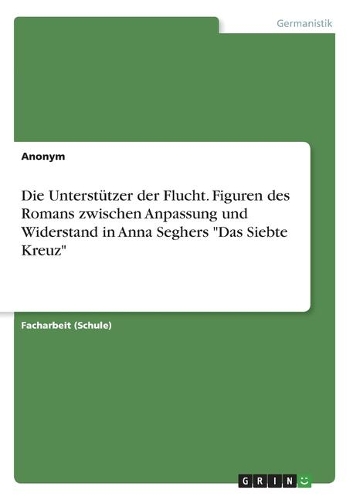 Die Unterstützer der Flucht. Figuren des Romans zwischen Anpassung und Widerstand in Anna Seghers 