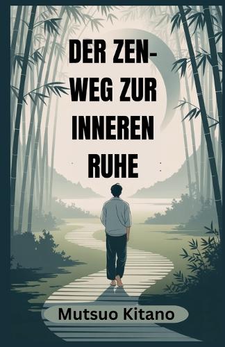 Der Zen-Weg Zur Inneren Ruhe: Ein praktischer Leitfaden für Achtsamkeit, Loslassen und ein Leben mit Ruhe in einer chaotischen Welt