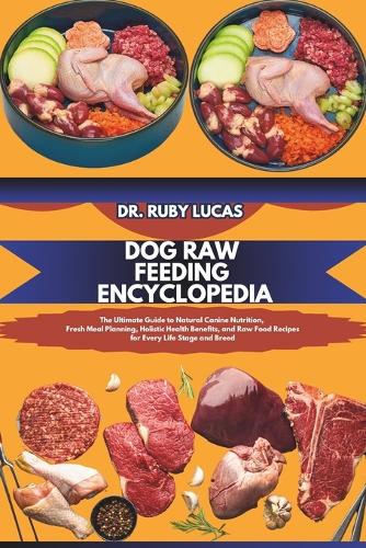 Dog Raw Feeding Encyclopedia: The Ultimate Guide to Natural Canine Nutrition, Fresh Meal Planning, Holistic Health Benefits, and Raw Food Recipes for Every Life Stage and Breed(13 Pet Care and Management Encyclopedia)