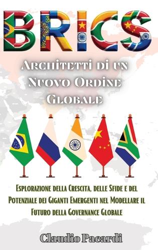 Brics: Architetti di un Nuovo Ordine Globale: Esplorazione della Crescita, delle Sfide e del Potenziale dei Giganti Emergenti nel Modellare il Futuro della