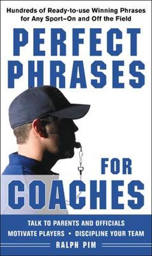 Perfect Phrases for Coaches: Hundreds of Ready-To-Use Winning Phrases for Any Sport--On and Off the Field(Perfect Phrases)