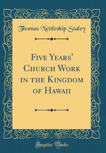 Five Years' Church Work in the Kingdom of Hawaii (Classic Reprint)