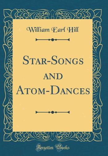 Star-Songs and Atom-Dances (Classic Reprint)