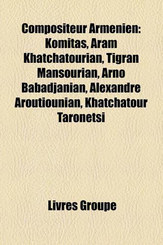 Compositeur Armnien: Komitas, Aram Khatchatourian, Tigran Mansourian, Arno Babadjanian, Alexandre Aroutiounian, Khatchatour Taronetsi(French)