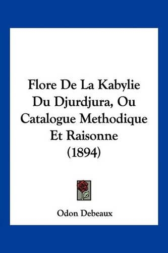 Flore De La Kabylie Du Djurdjura, Ou Catalogue Methodique Et Raisonne (1894)