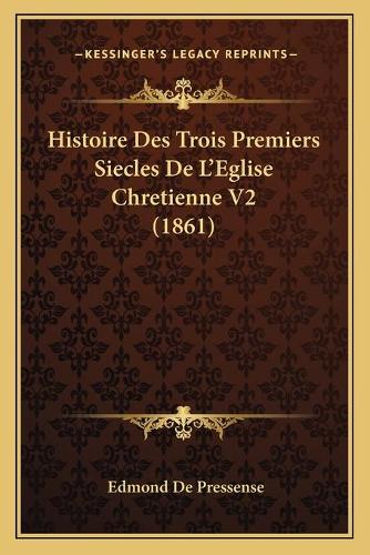Histoire Des Trois Premiers Siecles De L'Eglise Chretienne V2 (1861): (French)