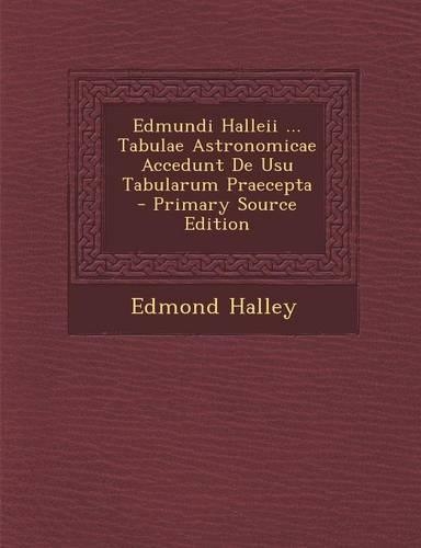 Edmundi Halleii ... Tabulae Astronomicae Accedunt de Usu Tabularum Praecepta