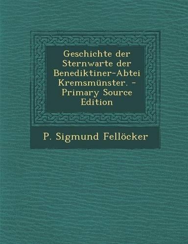 Geschichte Der Sternwarte Der Benediktiner-Abtei Kremsmunster. - Primary Source Edition