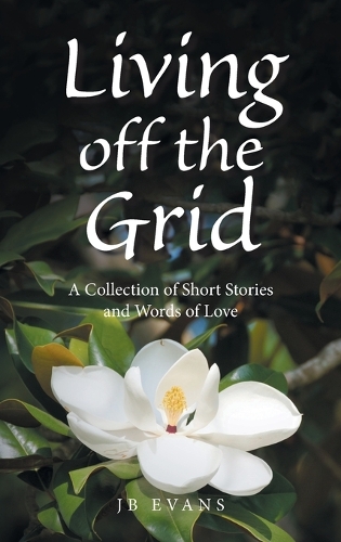 Living off the Grid: A Collection of Short Stories and Words of Love
